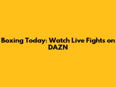 Boxing Today: Watch Live Fights on DAZN