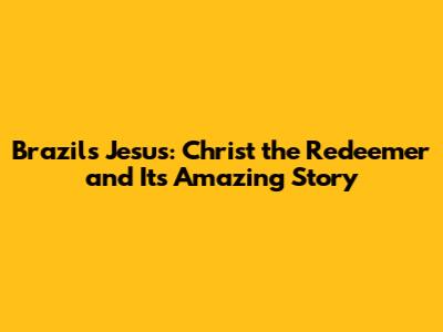 Brazil's Jesus: Christ the Redeemer and Its Amazing Story