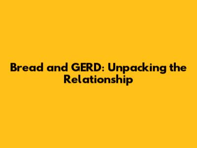 Bread and GERD: Unpacking the Relationship