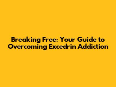 Breaking Free: Your Guide to Overcoming Excedrin Addiction