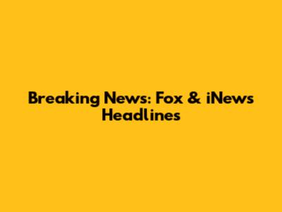 Breaking News: Fox & iNews Headlines