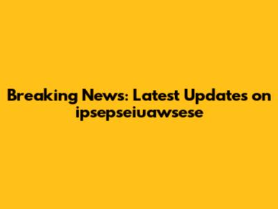Breaking News: Latest Updates on ipsepseiuawsese