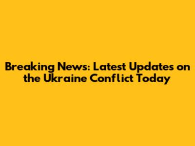 Breaking News: Latest Updates on the Ukraine Conflict Today