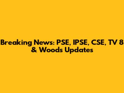 Breaking News: PSE, IPSE, CSE, TV 8 & Woods Updates