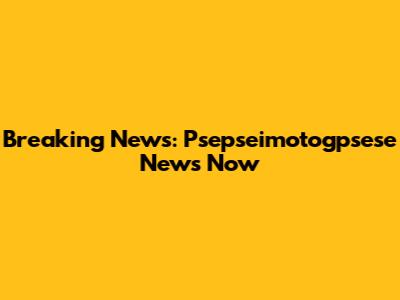 Breaking News: Psepseimotogpsese News Now
