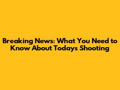 Breaking News: What You Need to Know About Today's Shooting