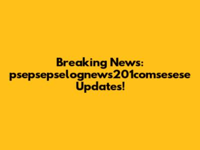 Breaking News: psepsepselognews201comsesese Updates!