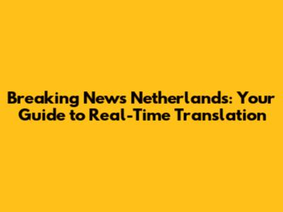 Breaking News Netherlands: Your Guide to Real-Time Translation
