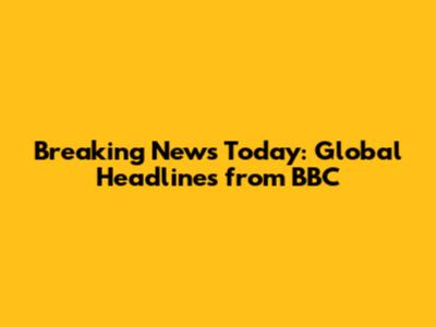 Breaking News Today: Global Headlines from BBC