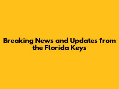 Breaking News and Updates from the Florida Keys