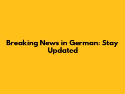 Breaking News in German: Stay Updated