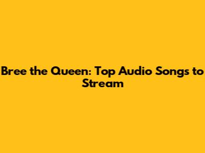 Bree the Queen: Top Audio Songs to Stream
