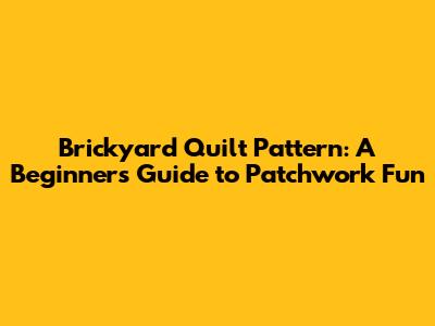 Brickyard Quilt Pattern: A Beginner's Guide to Patchwork Fun