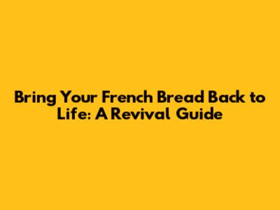 Bring Your French Bread Back to Life: A Revival Guide