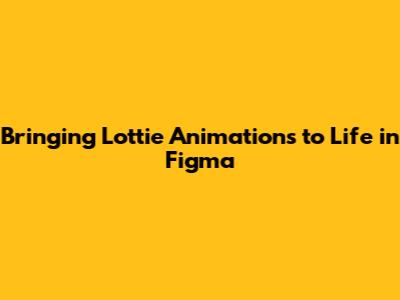 Bringing Lottie Animations to Life in Figma