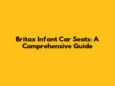 Britax Infant Car Seats: A Comprehensive Guide
