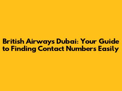 British Airways Dubai: Your Guide to Finding Contact Numbers Easily