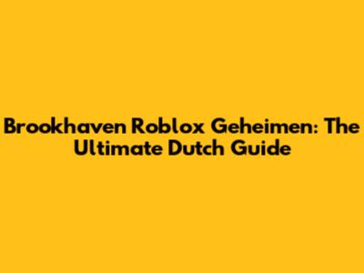 Brookhaven Roblox Geheimen: The Ultimate Dutch Guide