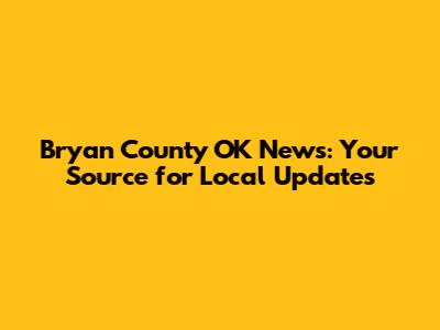 Bryan County OK News: Your Source for Local Updates