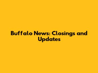Buffalo News: Closings and Updates