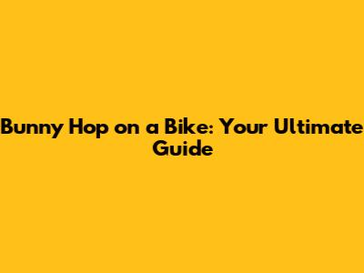 Bunny Hop on a Bike: Your Ultimate Guide