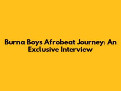 Burna Boy's Afrobeat Journey: An Exclusive Interview
