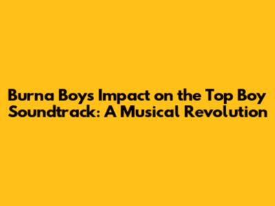 Burna Boy's Impact on the Top Boy Soundtrack: A Musical Revolution