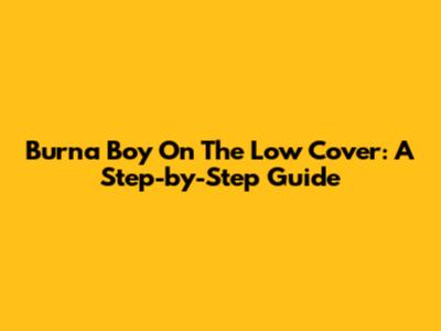 Burna Boy On The Low Cover: A Step-by-Step Guide