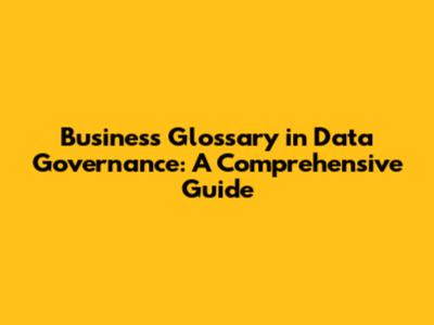 Business Glossary in Data Governance: A Comprehensive Guide