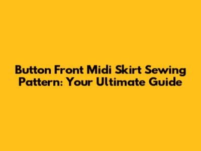 Button Front Midi Skirt Sewing Pattern: Your Ultimate Guide