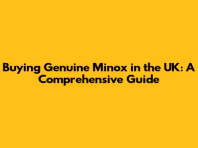 Buying Genuine Minox in the UK: A Comprehensive Guide