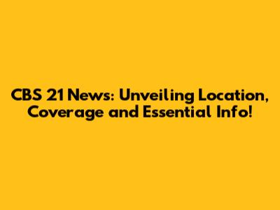 CBS 21 News: Unveiling Location, Coverage and Essential Info!