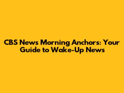 CBS News Morning Anchors: Your Guide to Wake-Up News