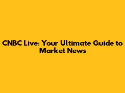 CNBC Live: Your Ultimate Guide to Market News