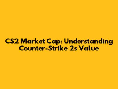 CS2 Market Cap: Understanding Counter-Strike 2's Value