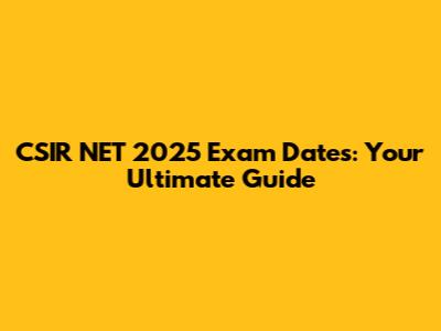CSIR NET 2025 Exam Dates: Your Ultimate Guide