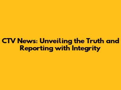 CTV News: Unveiling the Truth and Reporting with Integrity