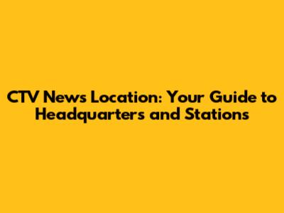 CTV News Location: Your Guide to Headquarters and Stations