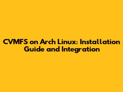 CVMFS on Arch Linux: Installation Guide and Integration