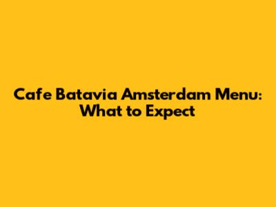 Cafe Batavia Amsterdam Menu: What to Expect
