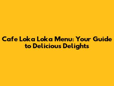 Cafe Loka Loka Menu: Your Guide to Delicious Delights