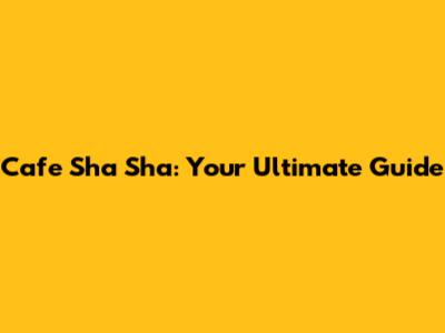 Cafe Sha Sha: Your Ultimate Guide