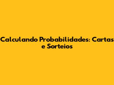 Calculando Probabilidades: Cartas e Sorteios