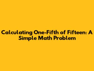 Calculating One-Fifth of Fifteen: A Simple Math Problem