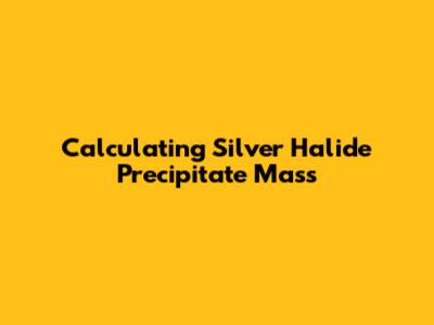 Calculating Silver Halide Precipitate Mass