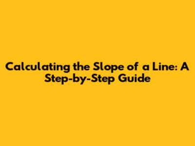 Calculating the Slope of a Line: A Step-by-Step Guide