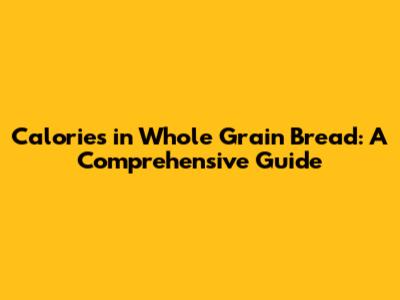 Calories in Whole Grain Bread: A Comprehensive Guide
