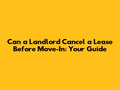Can a Landlord Cancel a Lease Before Move-In: Your Guide