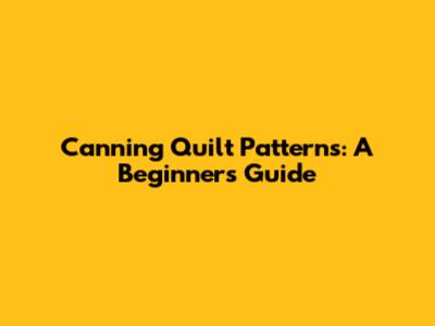 Canning Quilt Patterns: A Beginner's Guide