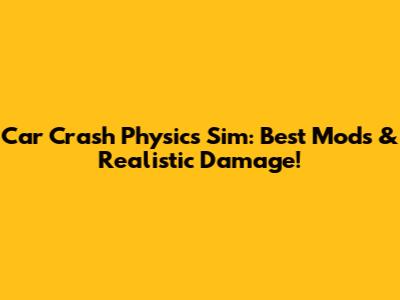 Car Crash Physics Sim: Best Mods & Realistic Damage!